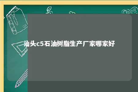 汕头c5石油树脂生产厂家哪家好