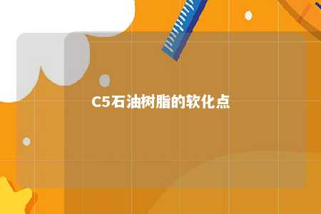 C5石油树脂的软化点