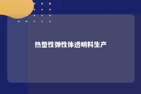 热塑性弹性体透明料生产