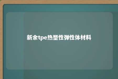 新余tpe热塑性弹性体材料