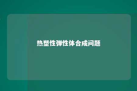 热塑性弹性体合成问题