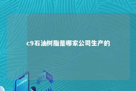 c9石油树脂是哪家公司生产的