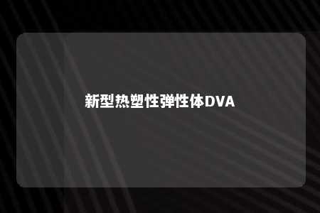 新型热塑性弹性体DVA