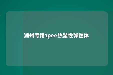 湖州专用tpee热塑性弹性体