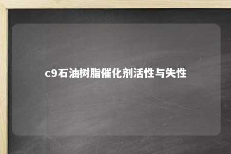 c9石油树脂催化剂活性与失性