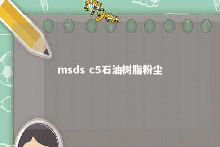 msds c5石油树脂粉尘