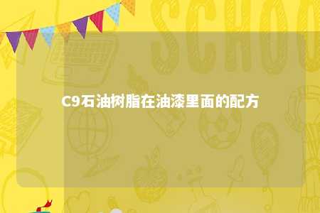 C9石油树脂在油漆里面的配方