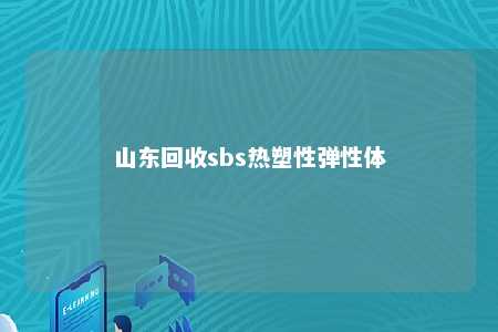 山东回收sbs热塑性弹性体