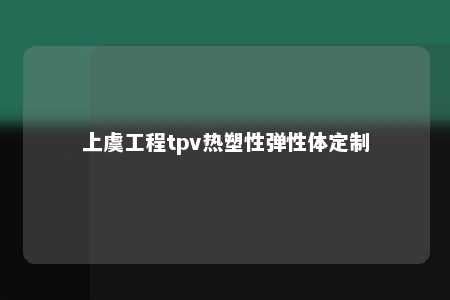 上虞工程tpv热塑性弹性体定制