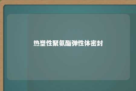 热塑性聚氨酯弹性体密封