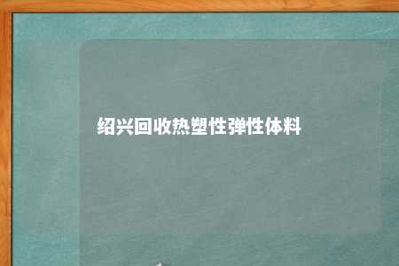 绍兴回收热塑性弹性体料