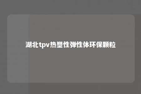 湖北tpv热塑性弹性体环保颗粒