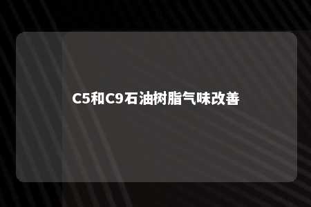 C5和C9石油树脂气味改善