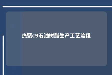 热聚c9石油树脂生产工艺流程