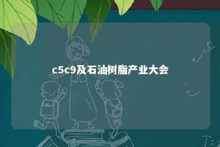 c5c9及石油树脂产业大会