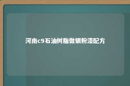 河南c9石油树脂做银粉漆配方