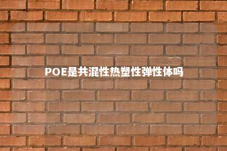 POE是共混性热塑性弹性体吗