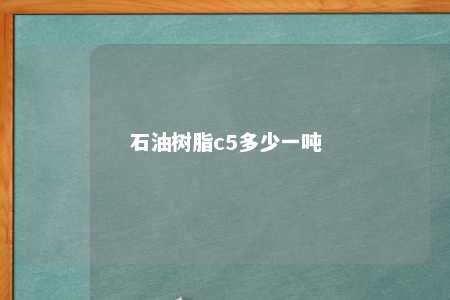 石油树脂c5多少一吨