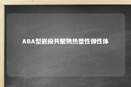 ABA型嵌段共聚物热塑性弹性体