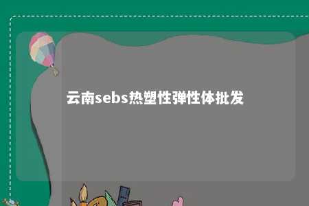 云南sebs热塑性弹性体批发