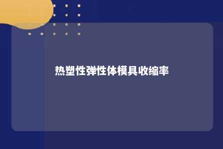 热塑性弹性体模具收缩率