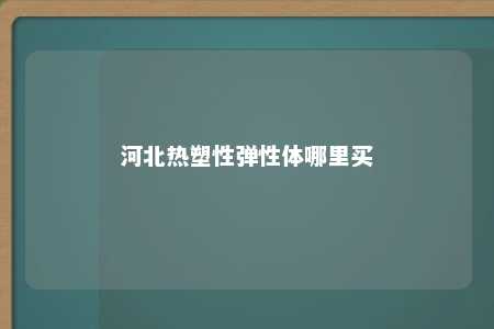 河北热塑性弹性体哪里买