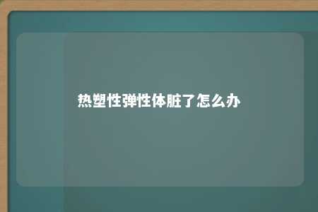 热塑性弹性体脏了怎么办