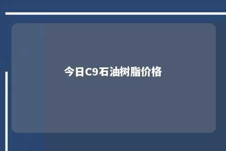 今日C9石油树脂价格