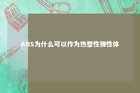 ABS为什么可以作为热塑性弹性体