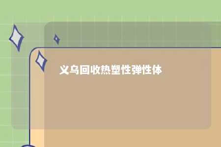 义乌回收热塑性弹性体