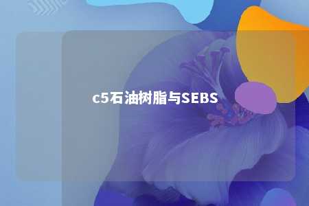 c5石油树脂与SEBS