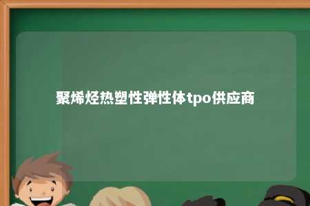 聚烯烃热塑性弹性体tpo供应商