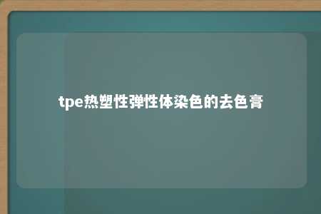 tpe热塑性弹性体染色的去色膏