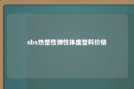 sbs热塑性弹性体废塑料价格