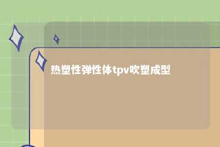 热塑性弹性体tpv吹塑成型