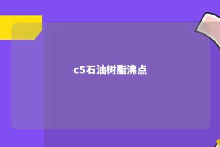 c5石油树脂沸点