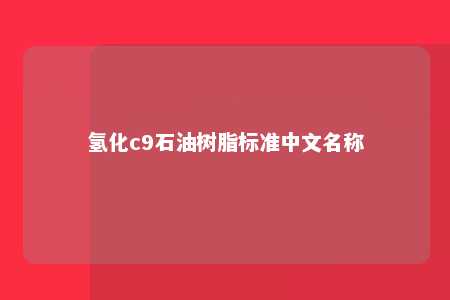 氢化c9石油树脂标准中文名称