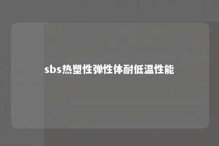 sbs热塑性弹性体耐低温性能