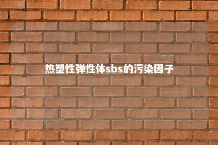 热塑性弹性体sbs的污染因子