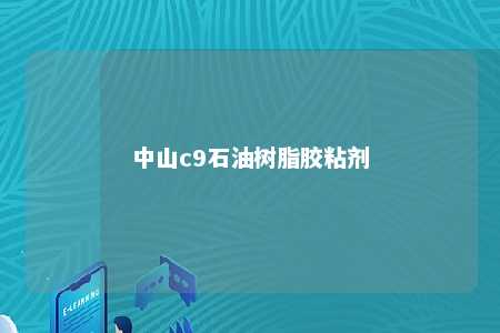 中山c9石油树脂胶粘剂