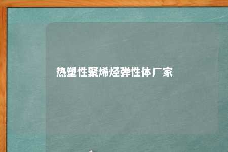 热塑性聚烯烃弹性体厂家