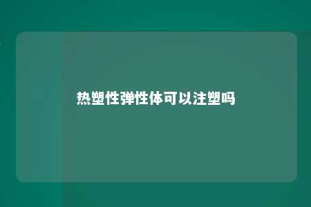 热塑性弹性体可以注塑吗