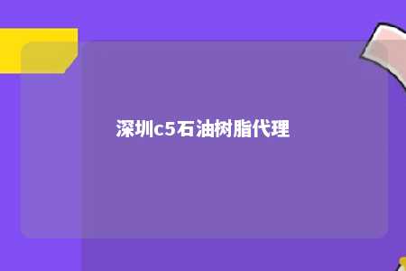 深圳c5石油树脂代理