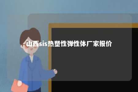 山西sis热塑性弹性体厂家报价