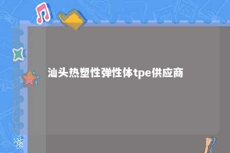 汕头热塑性弹性体tpe供应商