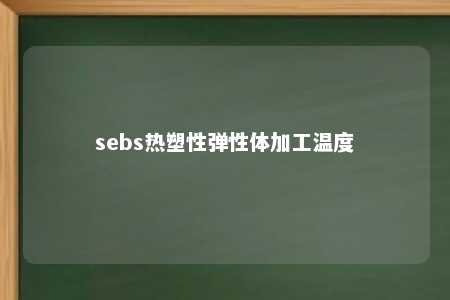 sebs热塑性弹性体加工温度