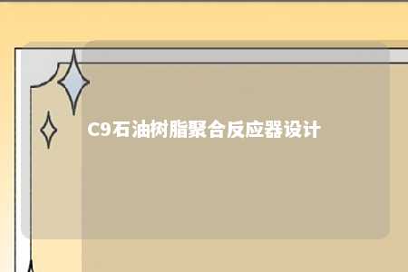 C9石油树脂聚合反应器设计