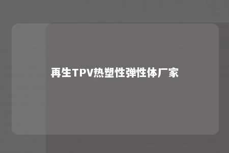 再生TPV热塑性弹性体厂家