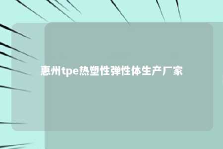 惠州tpe热塑性弹性体生产厂家