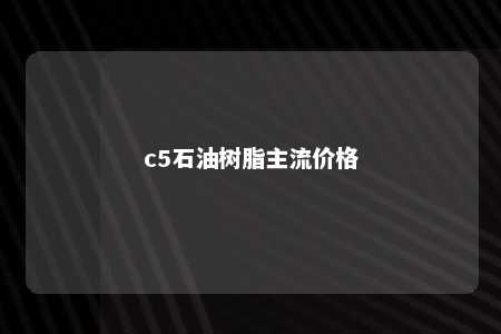 c5石油树脂主流价格